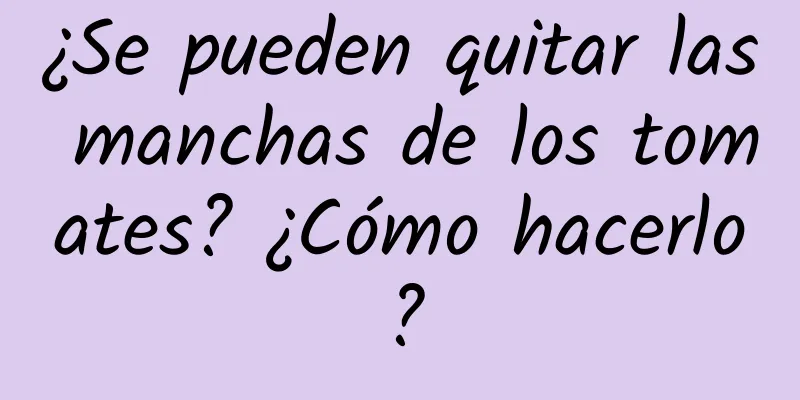 ¿Se pueden quitar las manchas de los tomates? ¿Cómo hacerlo?