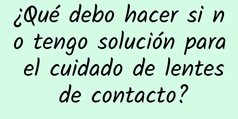 ¿Qué debo hacer si no tengo solución para el cuidado de lentes de contacto?