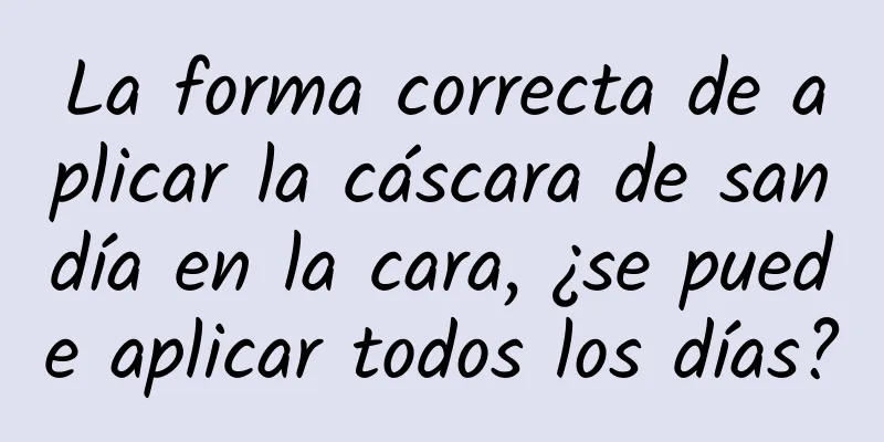 La forma correcta de aplicar la cáscara de sandía en la cara, ¿se puede aplicar todos los días?