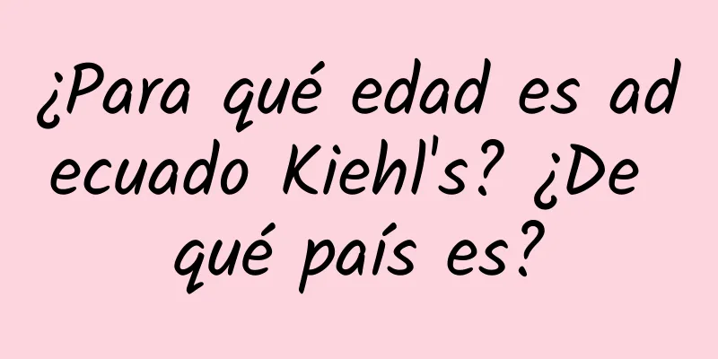 ¿Para qué edad es adecuado Kiehl's? ¿De qué país es?