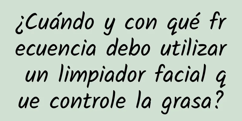 ¿Cuándo y con qué frecuencia debo utilizar un limpiador facial que controle la grasa?