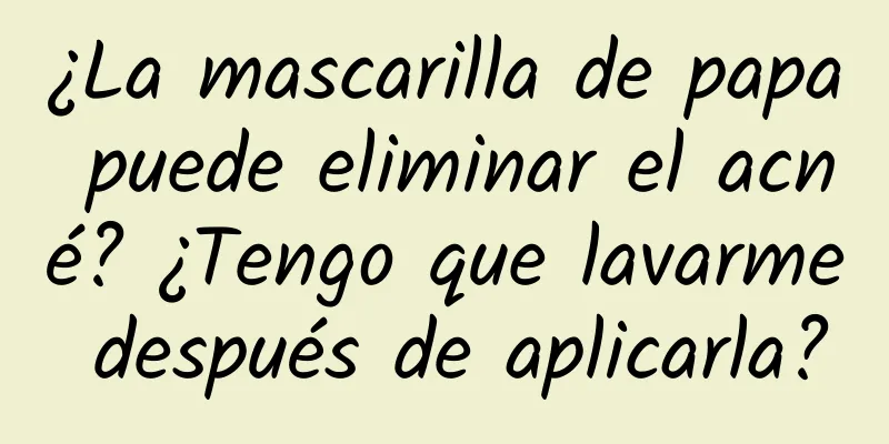 ¿La mascarilla de papa puede eliminar el acné? ¿Tengo que lavarme después de aplicarla?