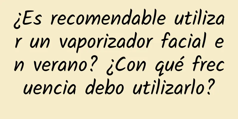 ¿Es recomendable utilizar un vaporizador facial en verano? ¿Con qué frecuencia debo utilizarlo?