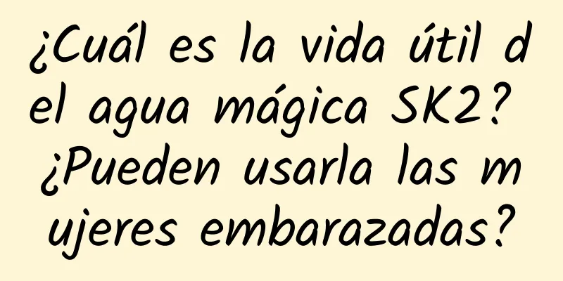 ¿Cuál es la vida útil del agua mágica SK2? ¿Pueden usarla las mujeres embarazadas?