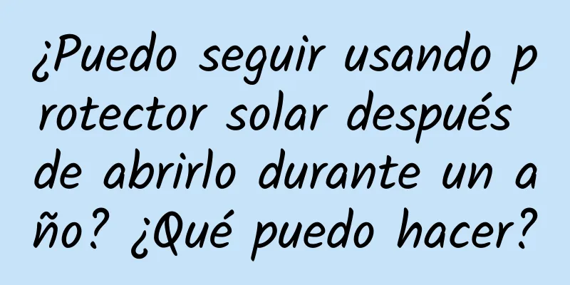 ¿Puedo seguir usando protector solar después de abrirlo durante un año? ¿Qué puedo hacer?