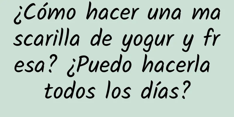 ¿Cómo hacer una mascarilla de yogur y fresa? ¿Puedo hacerla todos los días?