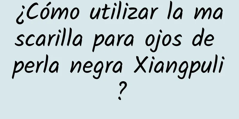 ¿Cómo utilizar la mascarilla para ojos de perla negra Xiangpuli?