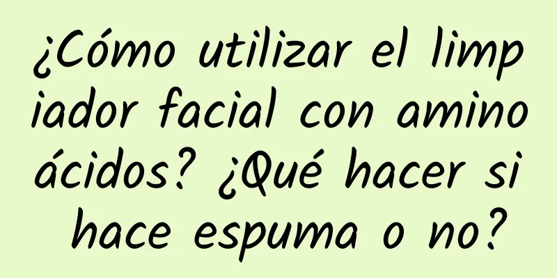 ¿Cómo utilizar el limpiador facial con aminoácidos? ¿Qué hacer si hace espuma o no?