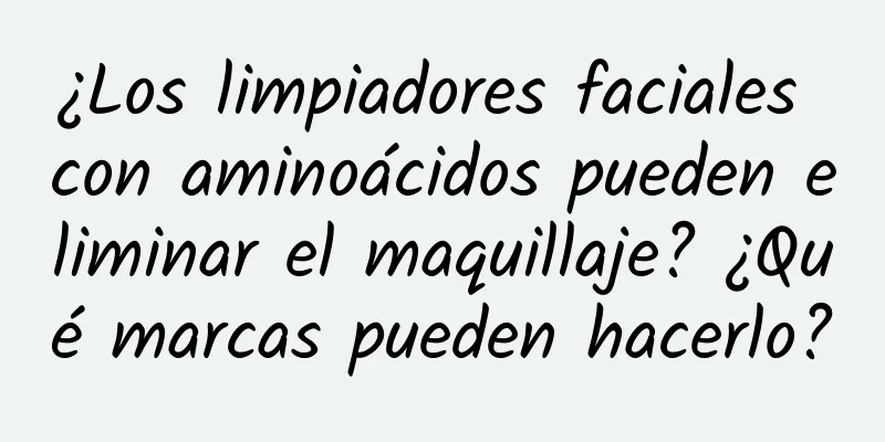 ¿Los limpiadores faciales con aminoácidos pueden eliminar el maquillaje? ¿Qué marcas pueden hacerlo?