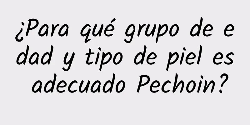 ¿Para qué grupo de edad y tipo de piel es adecuado Pechoin?