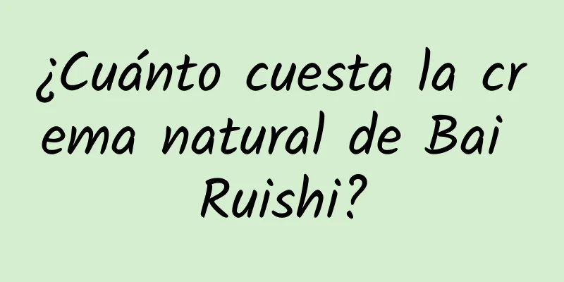 ¿Cuánto cuesta la crema natural de Bai Ruishi?