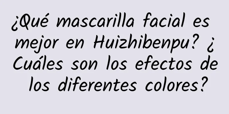 ¿Qué mascarilla facial es mejor en Huizhibenpu? ¿Cuáles son los efectos de los diferentes colores?