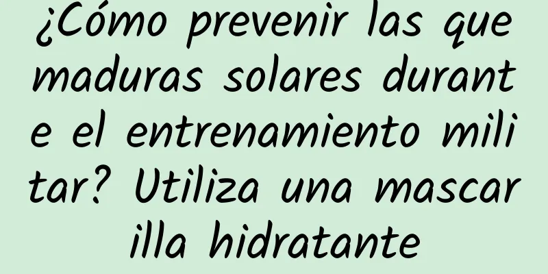 ¿Cómo prevenir las quemaduras solares durante el entrenamiento militar? Utiliza una mascarilla hidratante