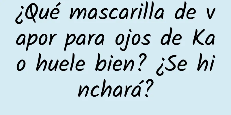 ¿Qué mascarilla de vapor para ojos de Kao huele bien? ¿Se hinchará?