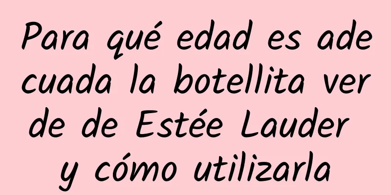 Para qué edad es adecuada la botellita verde de Estée Lauder y cómo utilizarla