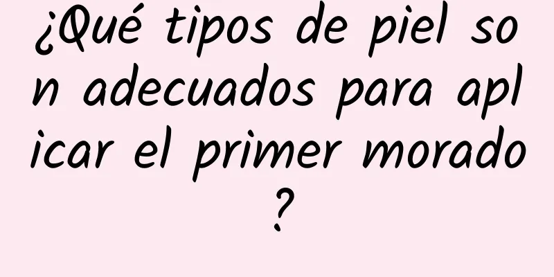 ¿Qué tipos de piel son adecuados para aplicar el primer morado?