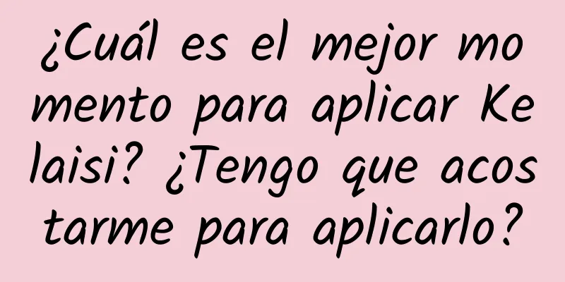 ¿Cuál es el mejor momento para aplicar Kelaisi? ¿Tengo que acostarme para aplicarlo?