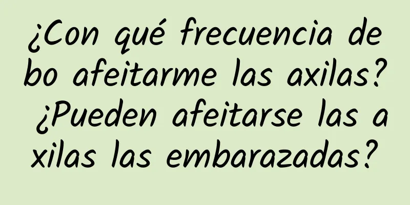 ¿Con qué frecuencia debo afeitarme las axilas? ¿Pueden afeitarse las axilas las embarazadas?