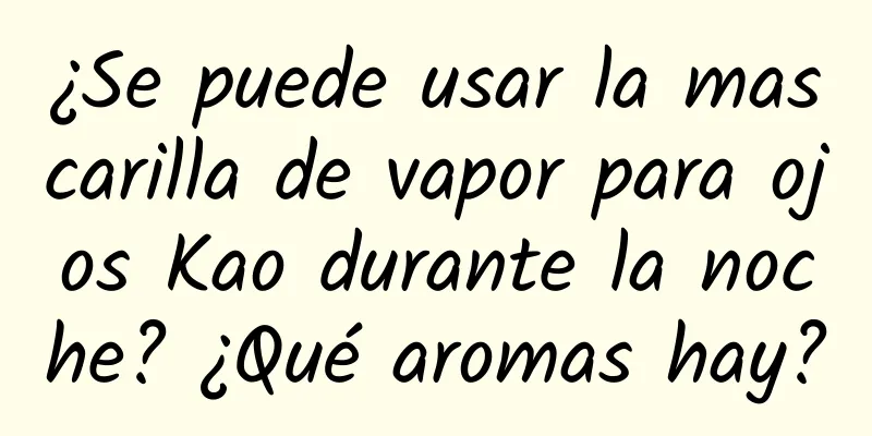 ¿Se puede usar la mascarilla de vapor para ojos Kao durante la noche? ¿Qué aromas hay?