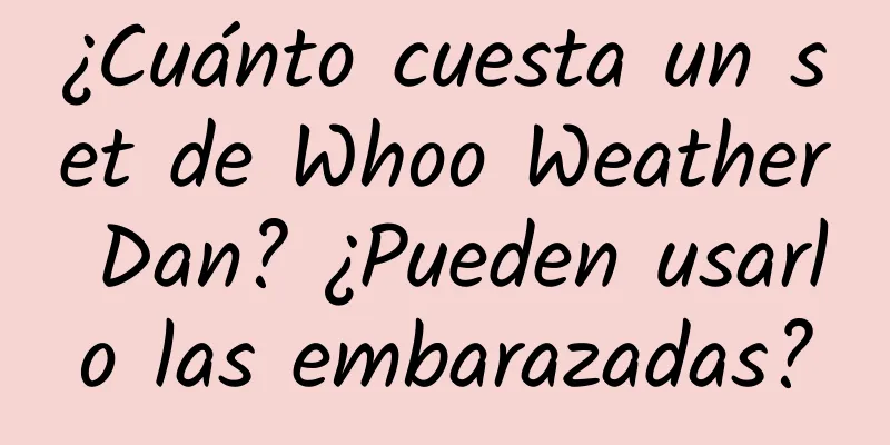 ¿Cuánto cuesta un set de Whoo Weather Dan? ¿Pueden usarlo las embarazadas?