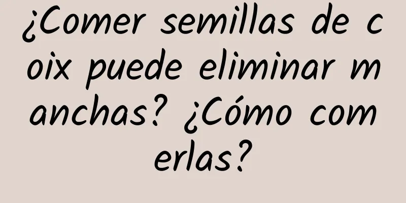 ¿Comer semillas de coix puede eliminar manchas? ¿Cómo comerlas?