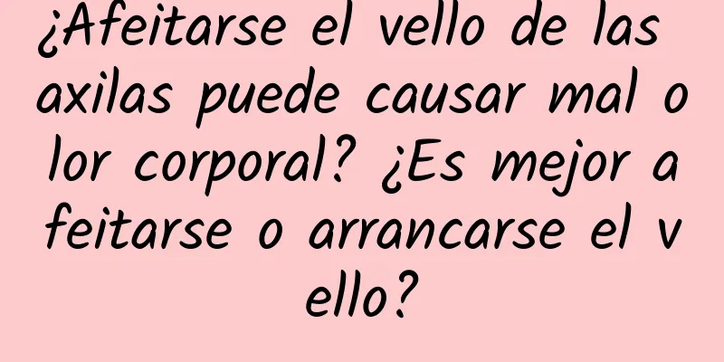 ¿Afeitarse el vello de las axilas puede causar mal olor corporal? ¿Es mejor afeitarse o arrancarse el vello?