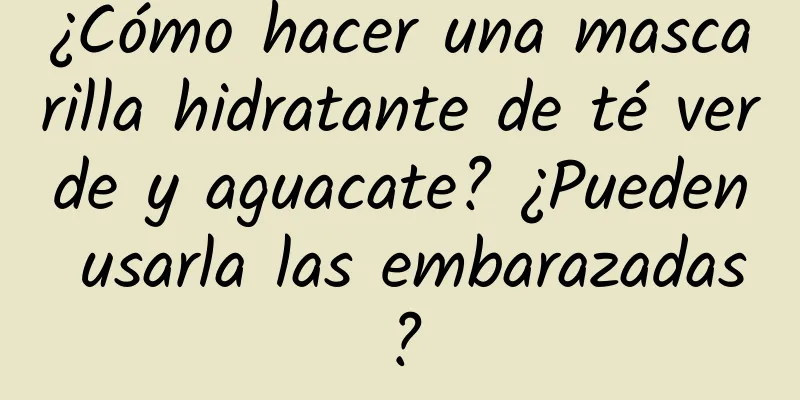 ¿Cómo hacer una mascarilla hidratante de té verde y aguacate? ¿Pueden usarla las embarazadas?
