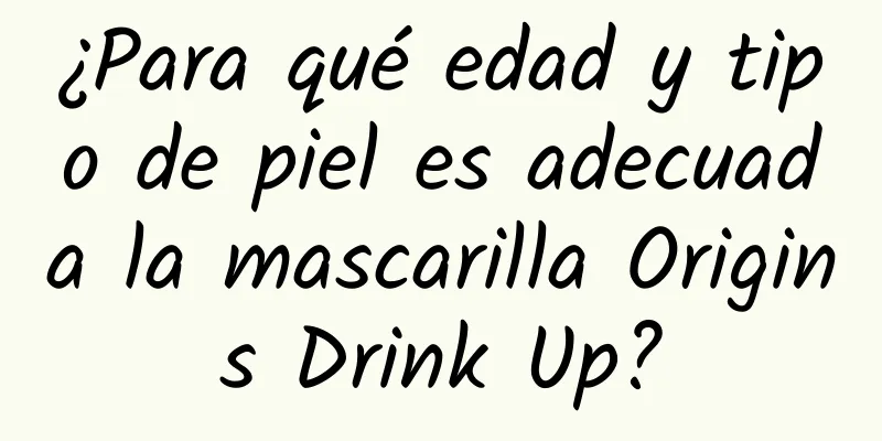 ¿Para qué edad y tipo de piel es adecuada la mascarilla Origins Drink Up?