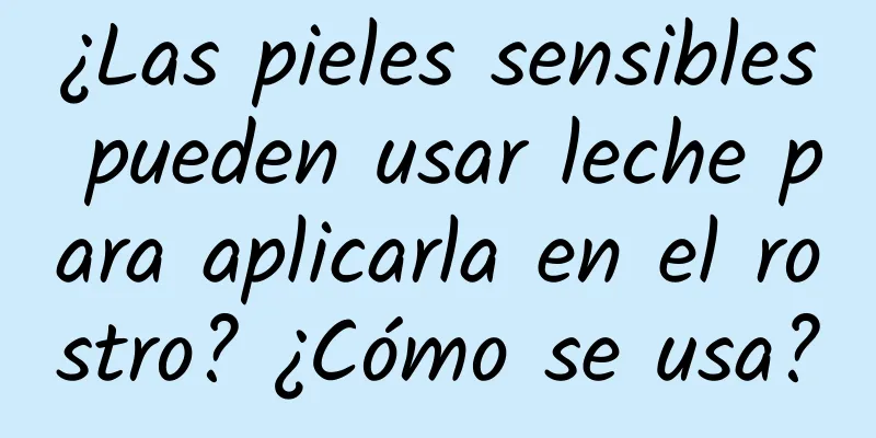 ¿Las pieles sensibles pueden usar leche para aplicarla en el rostro? ¿Cómo se usa?