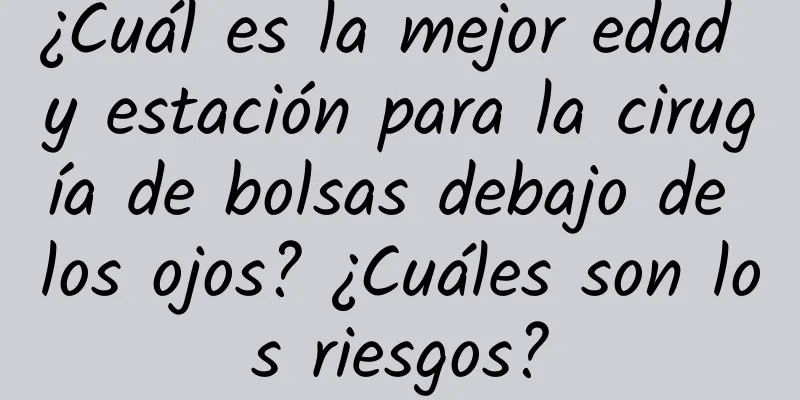 ¿Cuál es la mejor edad y estación para la cirugía de bolsas debajo de los ojos? ¿Cuáles son los riesgos?