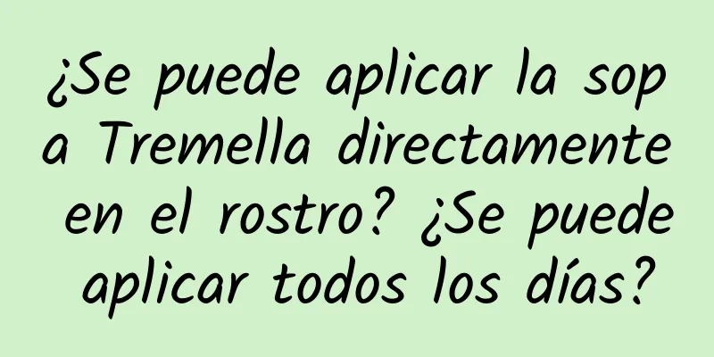 ¿Se puede aplicar la sopa Tremella directamente en el rostro? ¿Se puede aplicar todos los días?