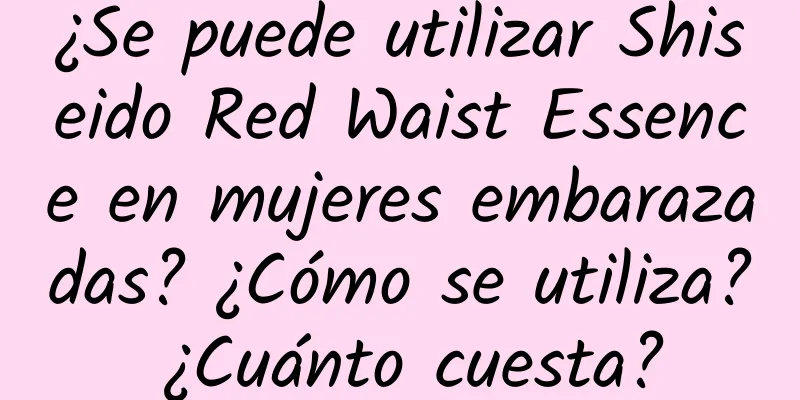 ¿Se puede utilizar Shiseido Red Waist Essence en mujeres embarazadas? ¿Cómo se utiliza? ¿Cuánto cuesta?