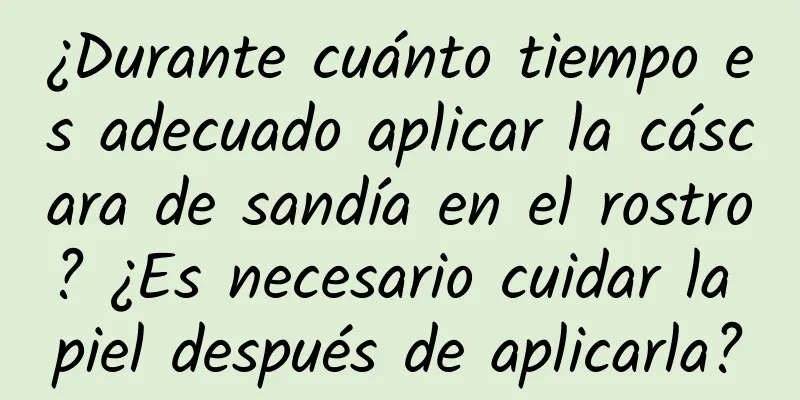 ¿Durante cuánto tiempo es adecuado aplicar la cáscara de sandía en el rostro? ¿Es necesario cuidar la piel después de aplicarla?