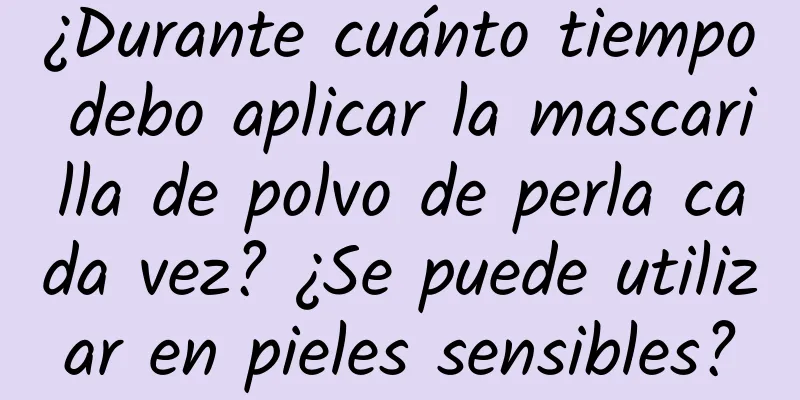 ¿Durante cuánto tiempo debo aplicar la mascarilla de polvo de perla cada vez? ¿Se puede utilizar en pieles sensibles?