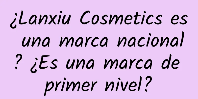 ¿Lanxiu Cosmetics es una marca nacional? ¿Es una marca de primer nivel?