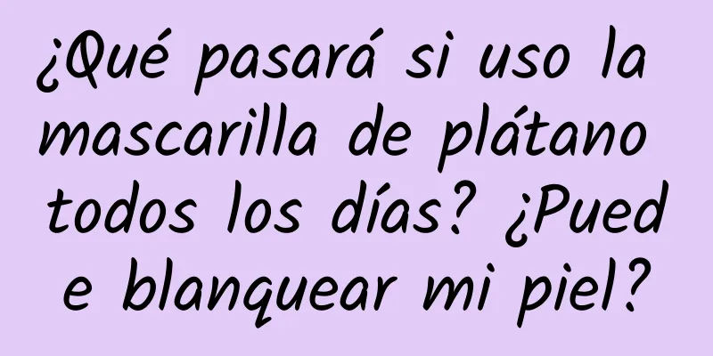 ¿Qué pasará si uso la mascarilla de plátano todos los días? ¿Puede blanquear mi piel?