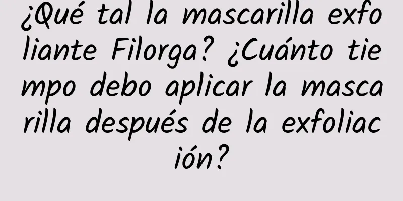 ¿Qué tal la mascarilla exfoliante Filorga? ¿Cuánto tiempo debo aplicar la mascarilla después de la exfoliación?