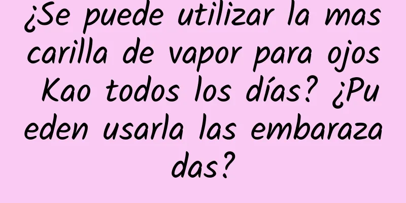 ¿Se puede utilizar la mascarilla de vapor para ojos Kao todos los días? ¿Pueden usarla las embarazadas?