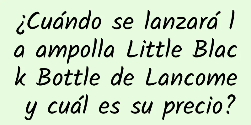 ¿Cuándo se lanzará la ampolla Little Black Bottle de Lancome y cuál es su precio?