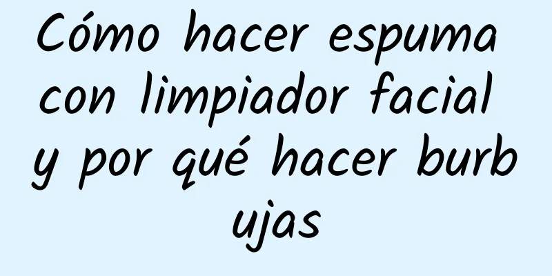 Cómo hacer espuma con limpiador facial y por qué hacer burbujas