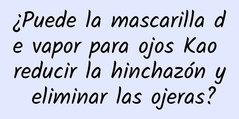 ¿Puede la mascarilla de vapor para ojos Kao reducir la hinchazón y eliminar las ojeras?