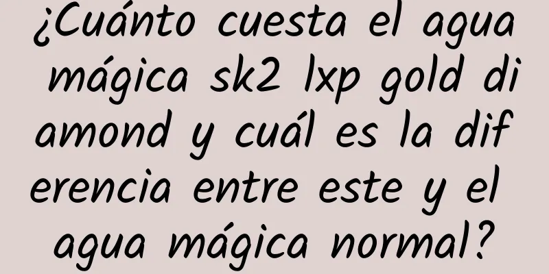 ¿Cuánto cuesta el agua mágica sk2 lxp gold diamond y cuál es la diferencia entre este y el agua mágica normal?