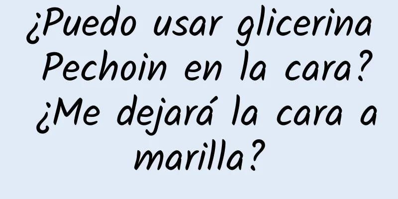 ¿Puedo usar glicerina Pechoin en la cara? ¿Me dejará la cara amarilla?