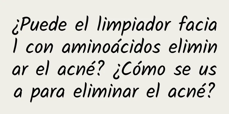 ¿Puede el limpiador facial con aminoácidos eliminar el acné? ¿Cómo se usa para eliminar el acné?