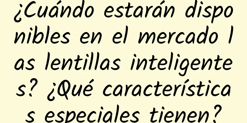 ¿Cuándo estarán disponibles en el mercado las lentillas inteligentes? ¿Qué características especiales tienen?