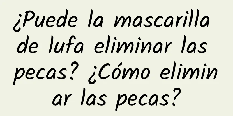 ¿Puede la mascarilla de lufa eliminar las pecas? ¿Cómo eliminar las pecas?