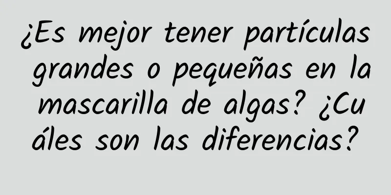 ¿Es mejor tener partículas grandes o pequeñas en la mascarilla de algas? ¿Cuáles son las diferencias?