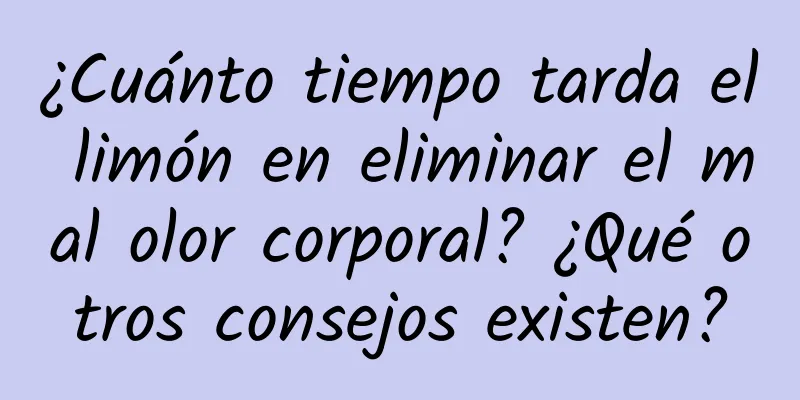 ¿Cuánto tiempo tarda el limón en eliminar el mal olor corporal? ¿Qué otros consejos existen?