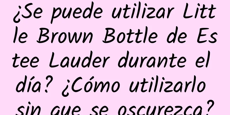 ¿Se puede utilizar Little Brown Bottle de Estee Lauder durante el día? ¿Cómo utilizarlo sin que se oscurezca?