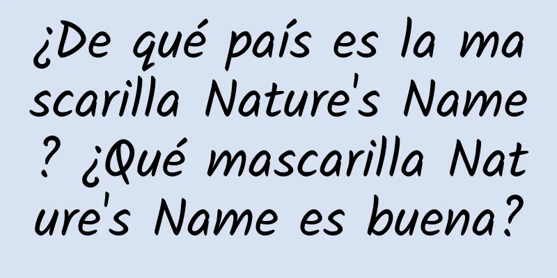 ¿De qué país es la mascarilla Nature's Name? ¿Qué mascarilla Nature's Name es buena?